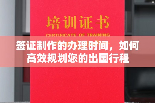 龙凤签证制作的办理时间，如何高效规划您的出国行程